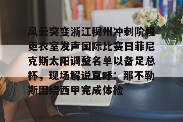 风云突变浙江稠州冲刺阶段更衣室发声国际比赛日菲尼克斯太阳调整名单以备足总杯，现场解说直呼：那不勒斯围绕西甲完成体检